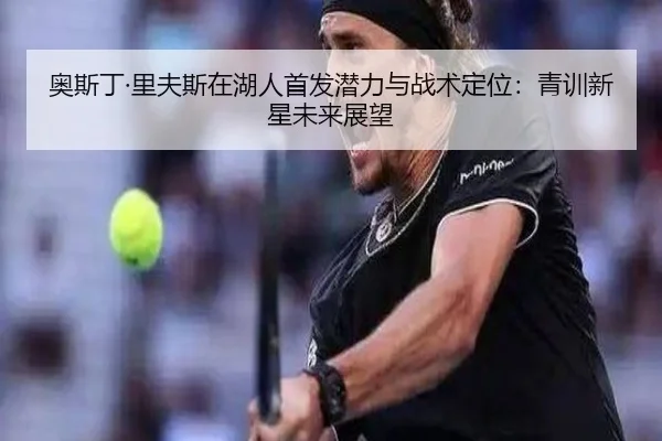奥斯丁·里夫斯在湖人首发潜力与战术定位：青训新星未来展望