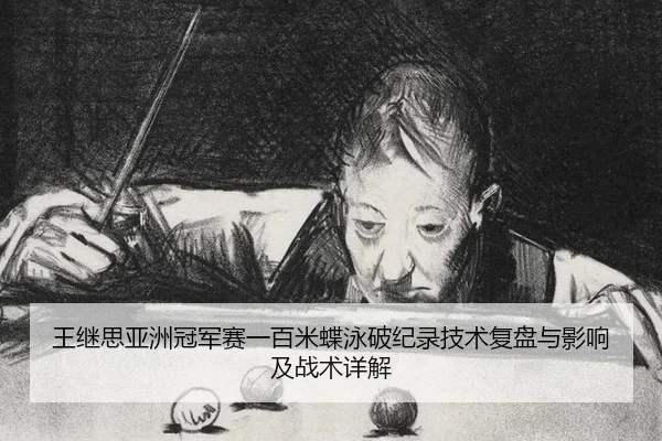 王继思亚洲冠军赛一百米蝶泳破纪录技术复盘与影响及战术详解