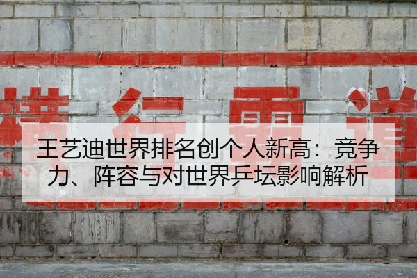 王艺迪世界排名创个人新高：竞争力、阵容与对世界乒坛影响解析